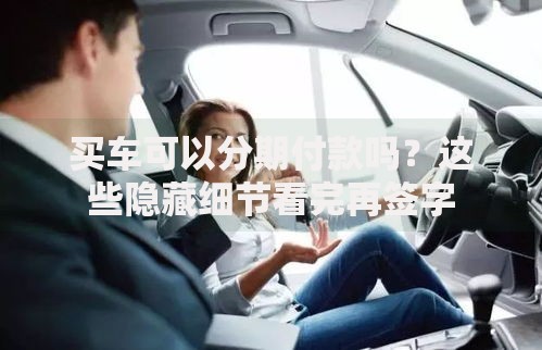 买车可以分期付款吗？这些隐藏细节看完再签字