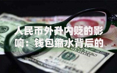 人民币外升内贬的影响：钱包缩水背后的真实逻辑与应对策略