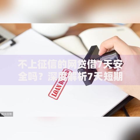 不上征信的网贷借7天安全吗？深度解析7天短期网贷平台选择攻略