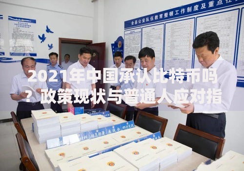 2021年中国承认比特币吗？政策现状与普通人应对指南