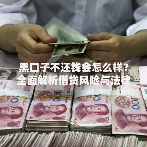 黑口子不还钱会怎么样？全面解析借贷风险与法律后果