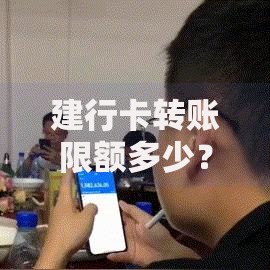 建行卡转账限额多少？最新规定与调整方法全解析
