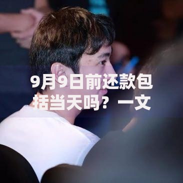 9月9日前还款包括当天吗？一文搞懂截止时间与逾期风险