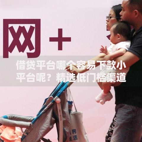 借贷平台哪个容易下款小平台呢？精选低门槛渠道解析