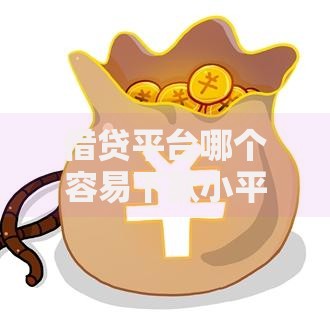 借贷平台哪个容易下款小平台呢？精选低门槛渠道解析
