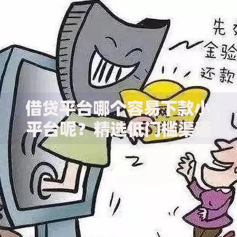 借贷平台哪个容易下款小平台呢？精选低门槛渠道解析