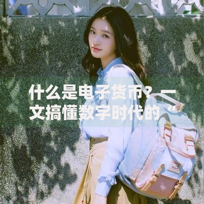 什么是电子货币？一文搞懂数字时代的“隐形钱包”