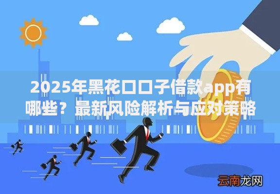 2025年黑花口口子借款app有哪些？最新风险解析与应对策略