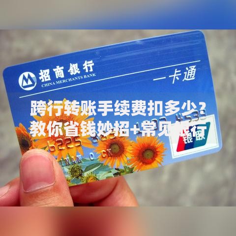 跨行转账手续费扣多少？教你省钱妙招+常见银行费率对比