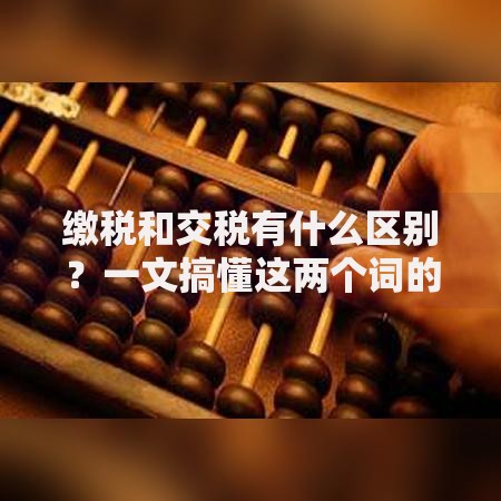 缴税和交税有什么区别？一文搞懂这两个词的实际用法