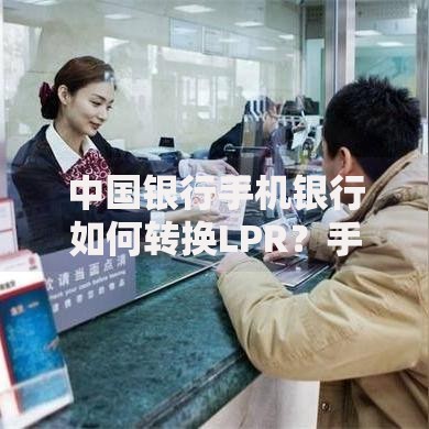 中国银行手机银行如何转换LPR？手把手教你轻松搞定房贷利率