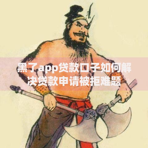 黑了app贷款口子如何解决贷款申请被拒难题