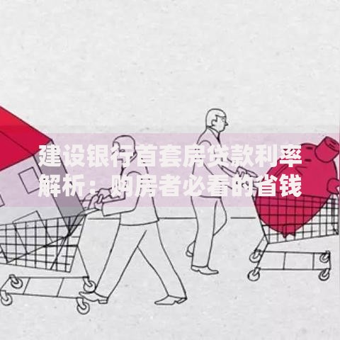 建设银行首套房贷款利率解析：购房者必看的省钱攻略