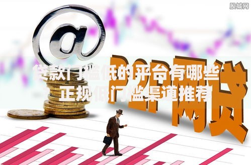贷款门槛低的平台有哪些？正规低门槛渠道推荐