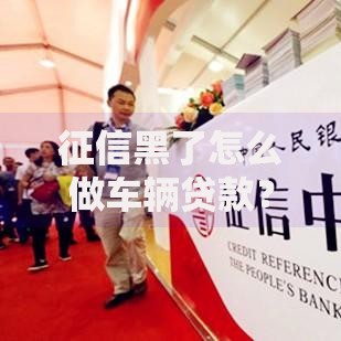 征信黑了怎么做车辆贷款？最新解决方案与渠道解析
