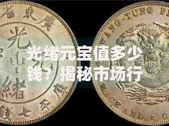 光绪元宝值多少钱？揭秘市场行情与收藏门道