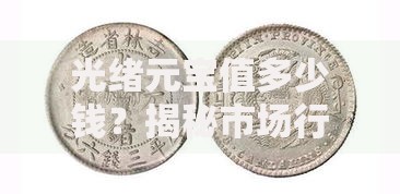 光绪元宝值多少钱？揭秘市场行情与收藏门道