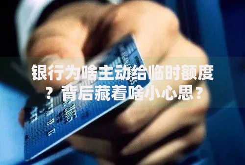 银行为啥主动给临时额度？背后藏着啥小心思？