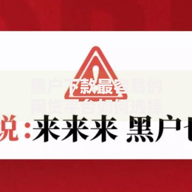 黑户下款最容易的网贷平台如何选择？安全借款必看攻略