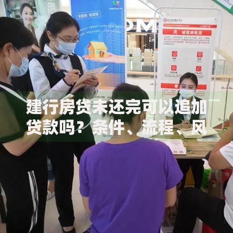 建行房贷未还完可以追加贷款吗？条件、流程、风险全解析