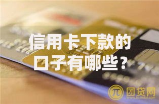 信用卡下款的口子有哪些？怎么选最稳妥？