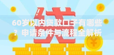 60岁以内贷款口子有哪些？申请条件与流程全解析