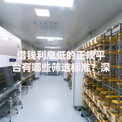 借钱利息低的正规平台有哪些筛选标准？深度解析指南