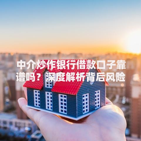 中介炒作银行借款口子靠谱吗？深度解析背后风险与真相
