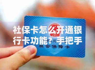 社保卡怎么开通银行卡功能？手把手教你激活金融账户