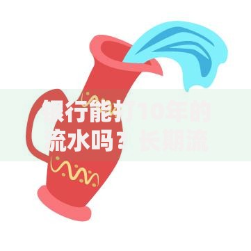 银行能打10年的流水吗？长期流水获取攻略揭秘