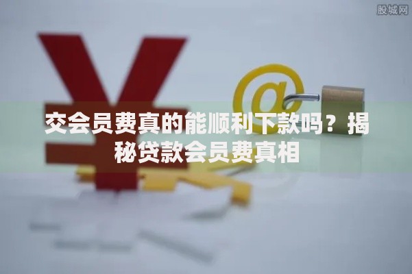 交会员费真的能顺利下款吗？揭秘贷款会员费真相