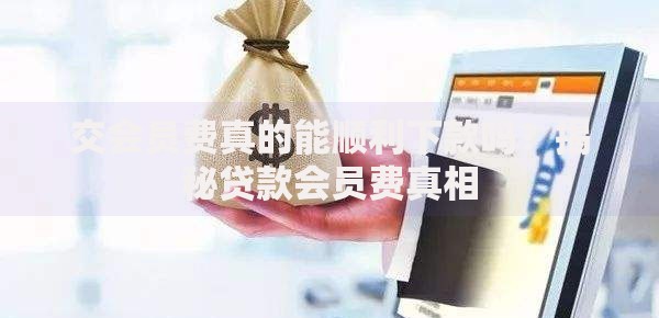 交会员费真的能顺利下款吗？揭秘贷款会员费真相
