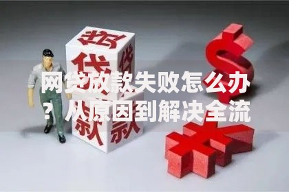 网贷放款失败怎么办？从原因到解决全流程解析