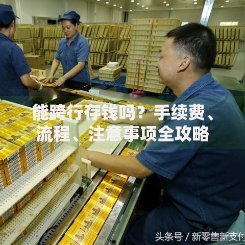 能跨行存钱吗？手续费、流程、注意事项全攻略