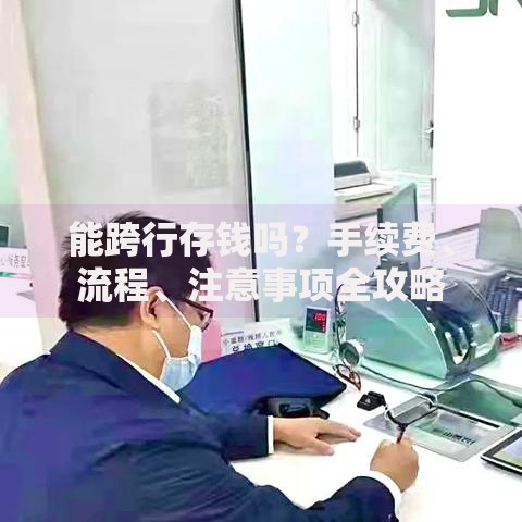 能跨行存钱吗？手续费、流程、注意事项全攻略