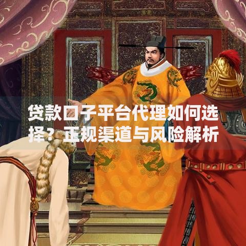 贷款口子平台代理如何选择？正规渠道与风险解析