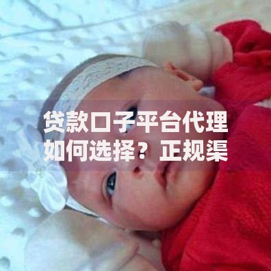 贷款口子平台代理如何选择？正规渠道与风险解析