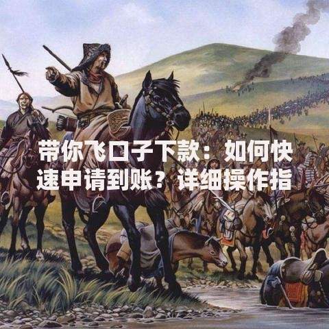 带你飞口子下款：如何快速申请到账？详细操作指南