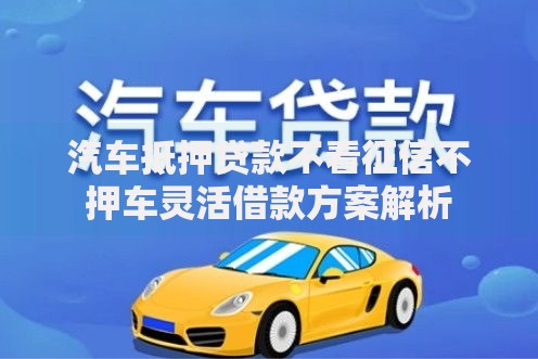 汽车抵押贷款不看征信不押车灵活借款方案解析