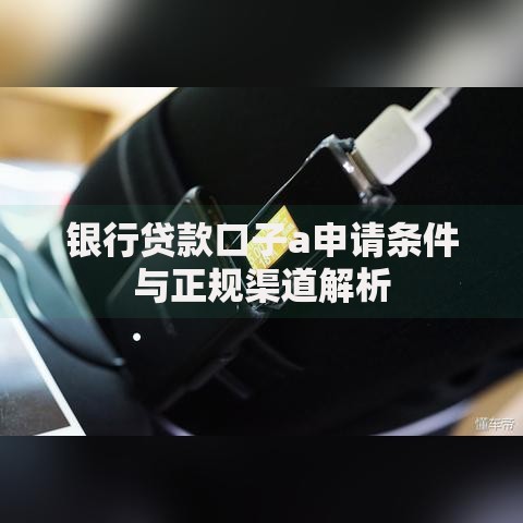 银行贷款口子a申请条件与正规渠道解析