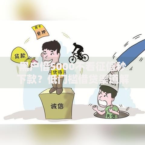 黑户借5000不看征信秒下款？低门槛借贷渠道解析