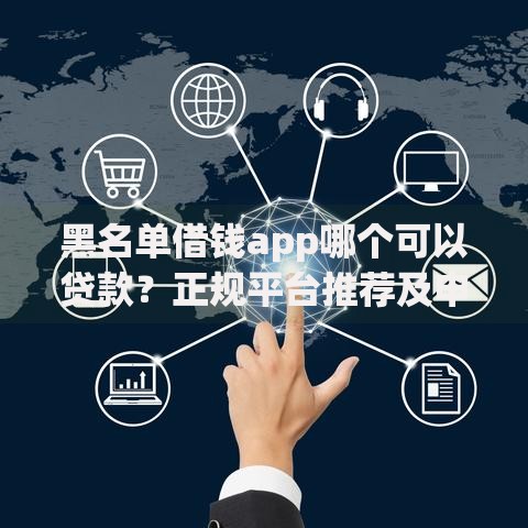 黑名单借钱app哪个可以贷款？正规平台推荐及申请攻略