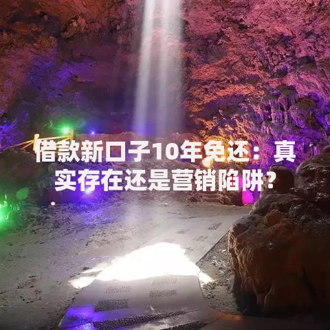 借款新口子10年免还：真实存在还是营销陷阱？