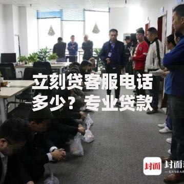 立刻贷客服电话多少？专业贷款服务咨询方式详解