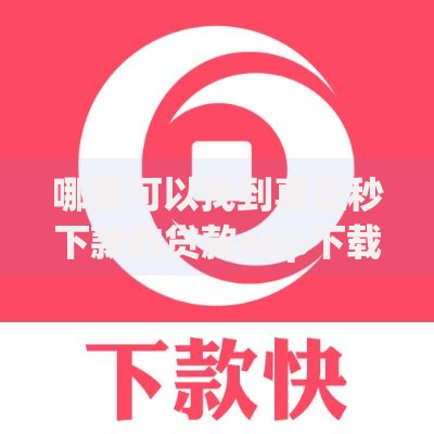 哪里可以找到真正秒下款的贷款app下载渠道？