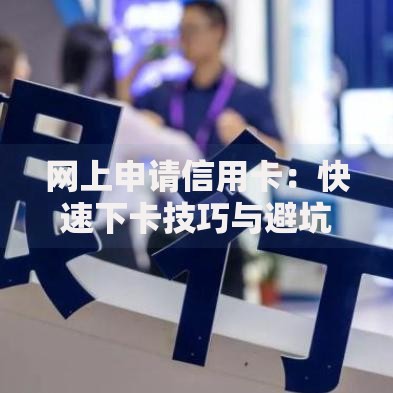 网上申请信用卡：快速下卡技巧与避坑指南