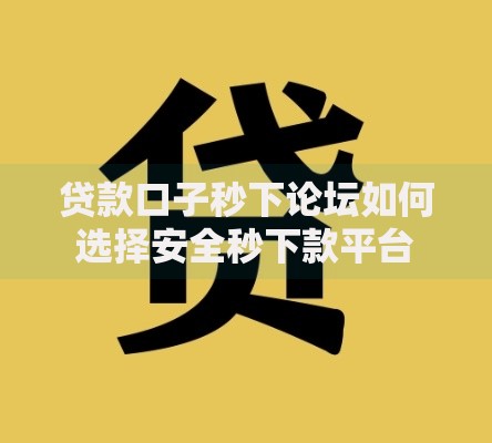 贷款口子秒下论坛如何选择安全秒下款平台