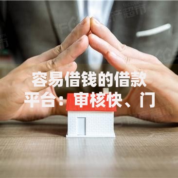 容易借钱的借款平台：审核快、门槛低的正规渠道解析