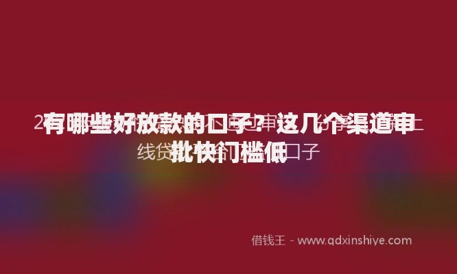 有哪些好放款的口子？这几个渠道审批快门槛低