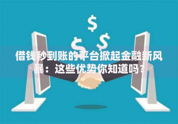 借钱秒到账的平台掀起金融新风暴：这些优势你知道吗？